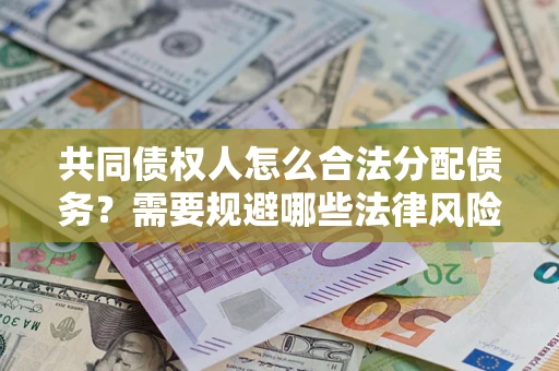 武汉共同债权人怎么合法分配债务？需要规避哪些法律风险？