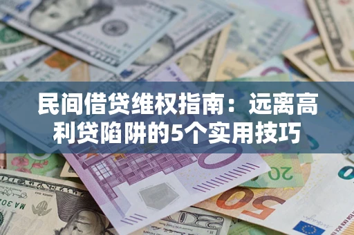 武汉民间借贷维权指南：远离高利贷陷阱的5个实用技巧