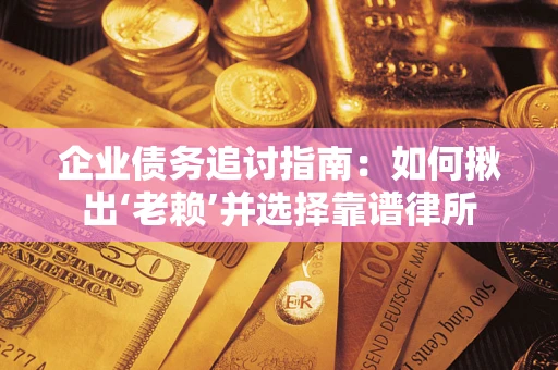 武汉企业债务追讨指南：如何揪出‘老赖’并选择靠谱律所