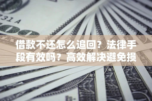 武汉借款不还怎么追回？法律手段有效吗？高效解决避免损失