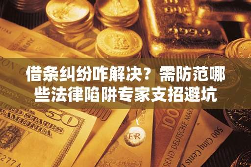 武汉借条纠纷咋解决？需防范哪些法律陷阱专家支招避坑