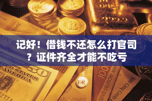 武汉记好！借钱不还怎么打官司？证件齐全才能不吃亏