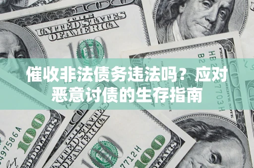 武汉催收非法债务违法吗？应对恶意讨债的生存指南