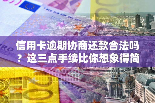 武汉信用卡逾期协商还款合法吗？这三点手续比你想象得简单