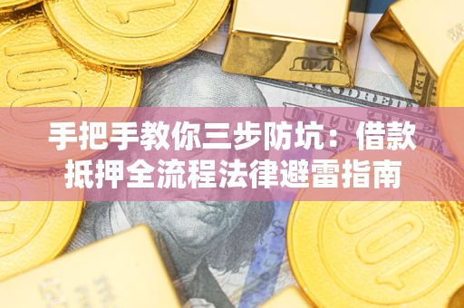 武汉手把手教你三步防坑：借款抵押全流程法律避雷指南