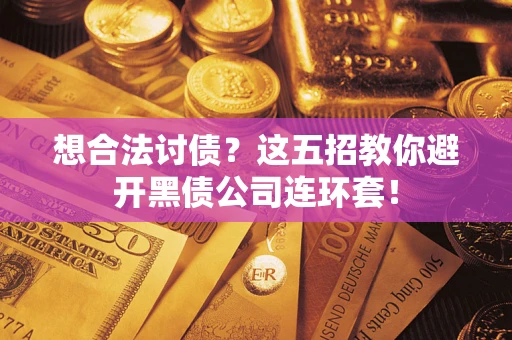 武汉想合法讨债？这五招教你避开黑债公司连环套！