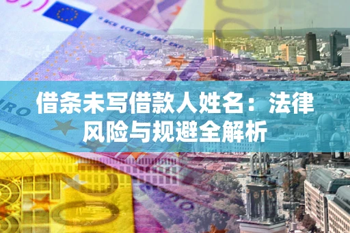 武汉借条未写借款人姓名：法律风险与规避全解析