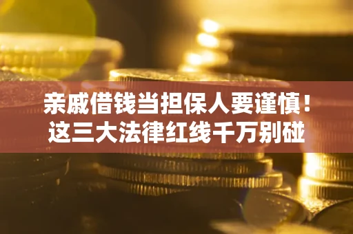 武汉亲戚借钱当担保人要谨慎！这三大法律红线千万别碰