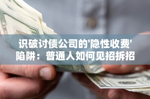 武汉识破讨债公司的'隐性收费'陷阱：普通人如何见招拆招？