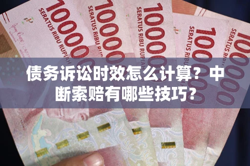 武汉债务诉讼时效怎么计算？中断索赔有哪些技巧？