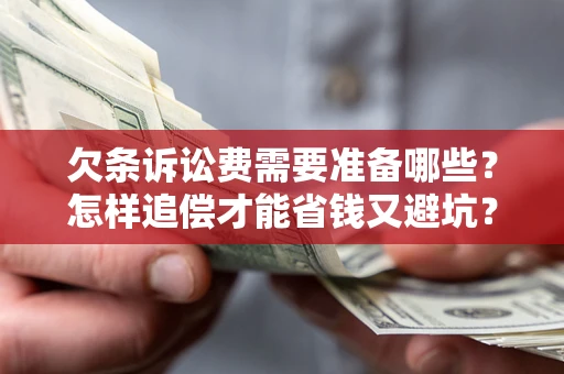 武汉欠条诉讼费需要准备哪些？怎样追偿才能省钱又避坑？