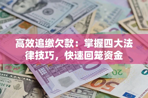 武汉高效追缴欠款：掌握四大法律技巧，快速回笼资金