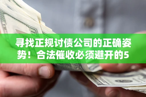武汉寻找正规讨债公司的正确姿势！合法催收必须避开的5大雷区