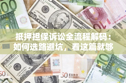 武汉抵押担保诉讼全流程解码：如何选路避坑，看这篇就够了