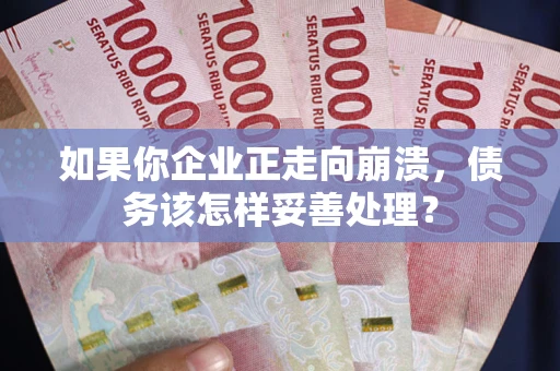 武汉如果你企业正走向崩溃，债务该怎样妥善处理？