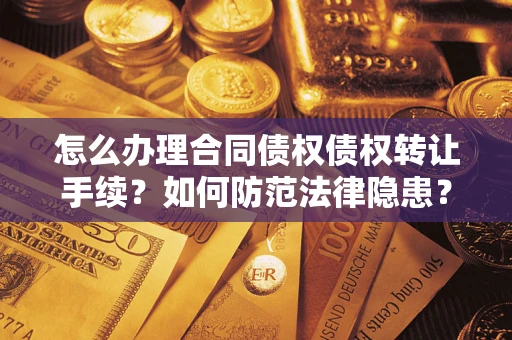 武汉怎么办理合同债权债权转让手续？如何防范法律隐患？