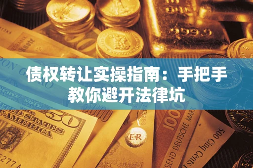 武汉债权转让实操指南：手把手教你避开法律坑