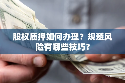 武汉股权质押如何办理？规避风险有哪些技巧？