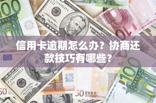 武汉信用卡逾期怎么办？协商还款技巧有哪些？