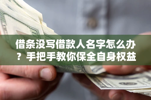 武汉借条没写借款人名字怎么办？手把手教你保全自身权益