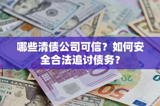 武汉哪些清债公司可信？如何安全合法追讨债务？