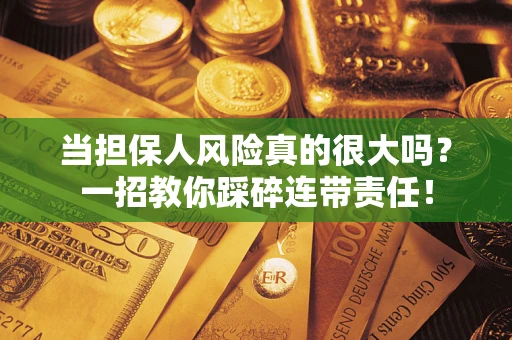 武汉当担保人风险真的很大吗？一招教你踩碎连带责任！