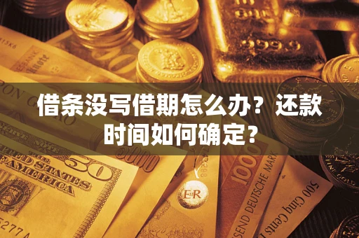 武汉借条没写借期怎么办？还款时间如何确定？