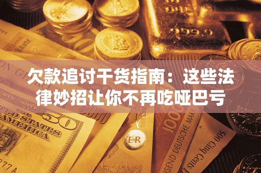 武汉欠款追讨干货指南：这些法律妙招让你不再吃哑巴亏