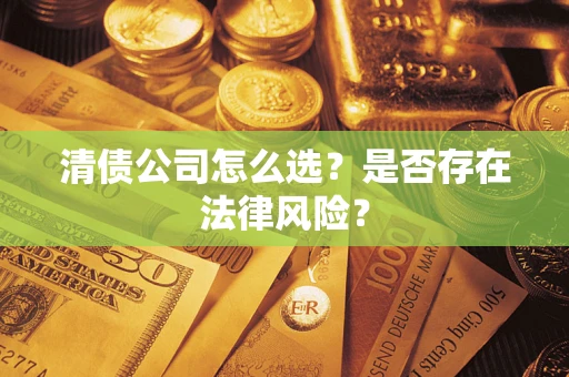武汉清债公司怎么选？是否存在法律风险？