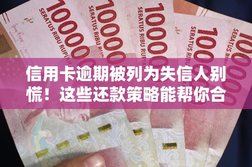 武汉信用卡逾期被列为失信人别慌！这些还款策略能帮你合法止损