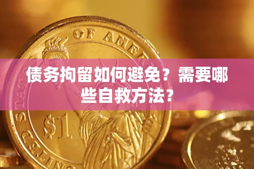 武汉债务拘留如何避免？需要哪些自救方法？