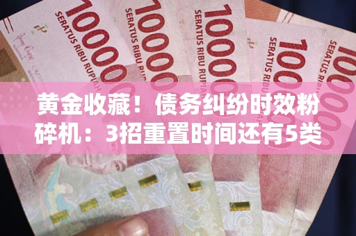 武汉黄金收藏！债务纠纷时效粉碎机：3招重置时间还有5类不设年限的特殊债务