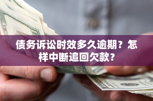 武汉债务诉讼时效多久逾期？怎样中断追回欠款？