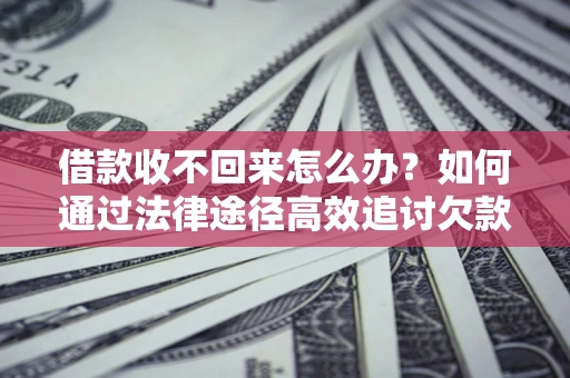 武汉借款收不回来怎么办?如何通过法律途径高效追讨欠款? 武汉借款收不回来怎么办?如何通过法律途径高效追讨欠款?