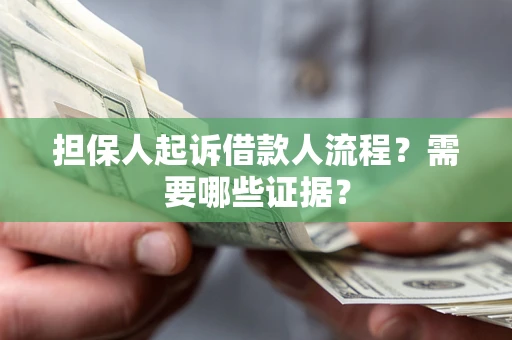 武汉担保人起诉借款人流程?需要哪些证据? 武汉担保人起诉借款人流程?需要哪些证据?