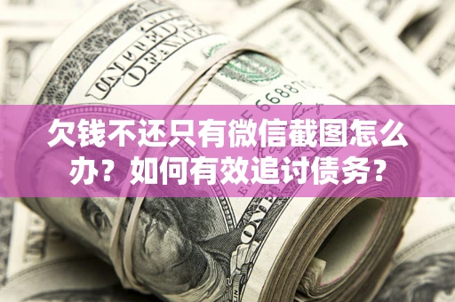 武汉欠钱不还只有微信截图怎么办？如何有效追讨债务？