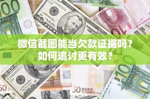 武汉微信截图能当欠款证据吗？如何追讨更有效？