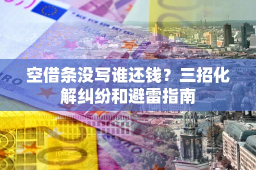 武汉空借条没写谁还钱？三招化解纠纷和避雷指南