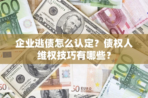 武汉企业逃债怎么认定？债权人维权技巧有哪些？