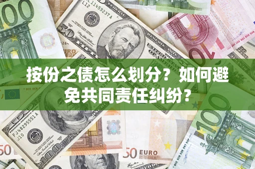 武汉按份之债怎么划分？如何避免共同责任纠纷？