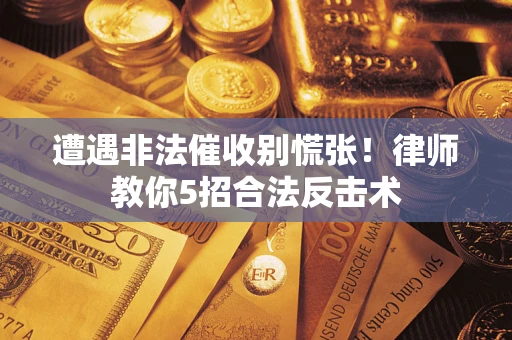 武汉遭遇非法催收别慌张！律师教你5招合法反击术