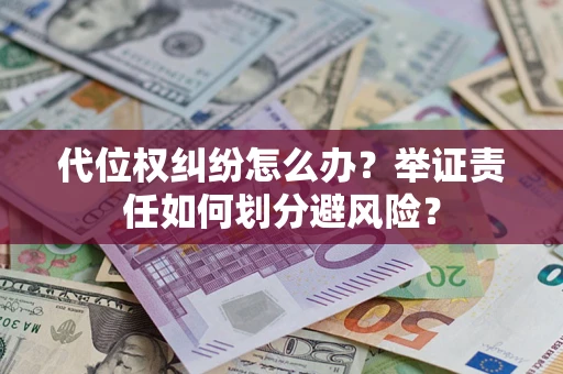 武汉代位权纠纷怎么办？举证责任如何划分避风险？