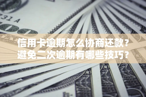 武汉信用卡逾期怎么协商还款？避免二次逾期有哪些技巧？