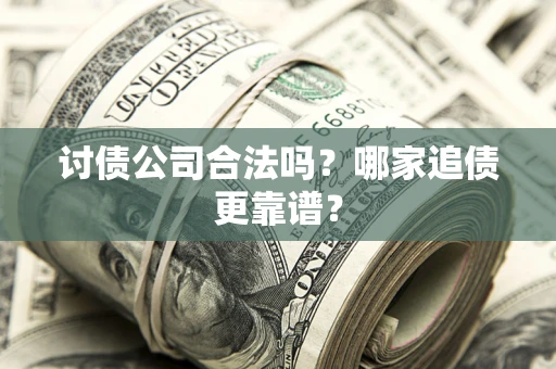 武汉讨债公司合法吗？哪家追债更靠谱？