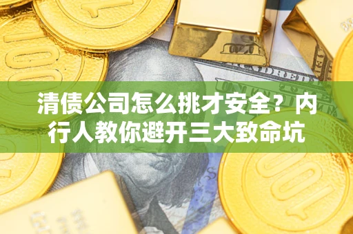 武汉清债公司怎么挑才安全?内行人教你避开三大致命坑 武汉清债公司怎么挑才安全?内行人教你避开三大致命坑