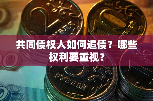 武汉共同债权人如何追债？哪些权利要重视？
