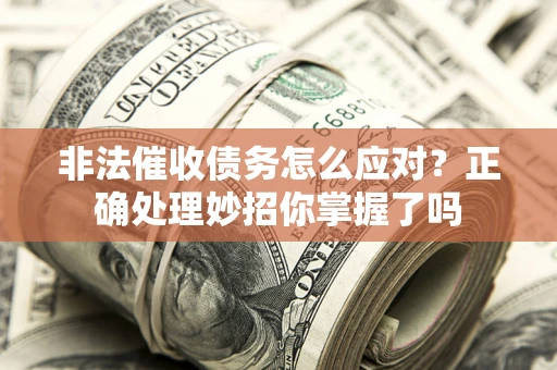 武汉非法催收债务怎么应对？正确处理妙招你掌握了吗