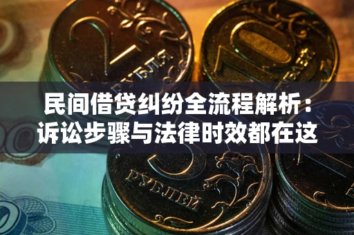 武汉民间借贷纠纷全流程解析：诉讼步骤与法律时效都在这儿了