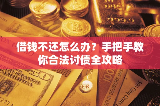 武汉借钱不还怎么办？手把手教你合法讨债全攻略