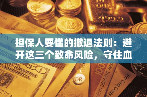 武汉担保人要懂的撤退法则：避开这三个致命风险，守住血汗钱